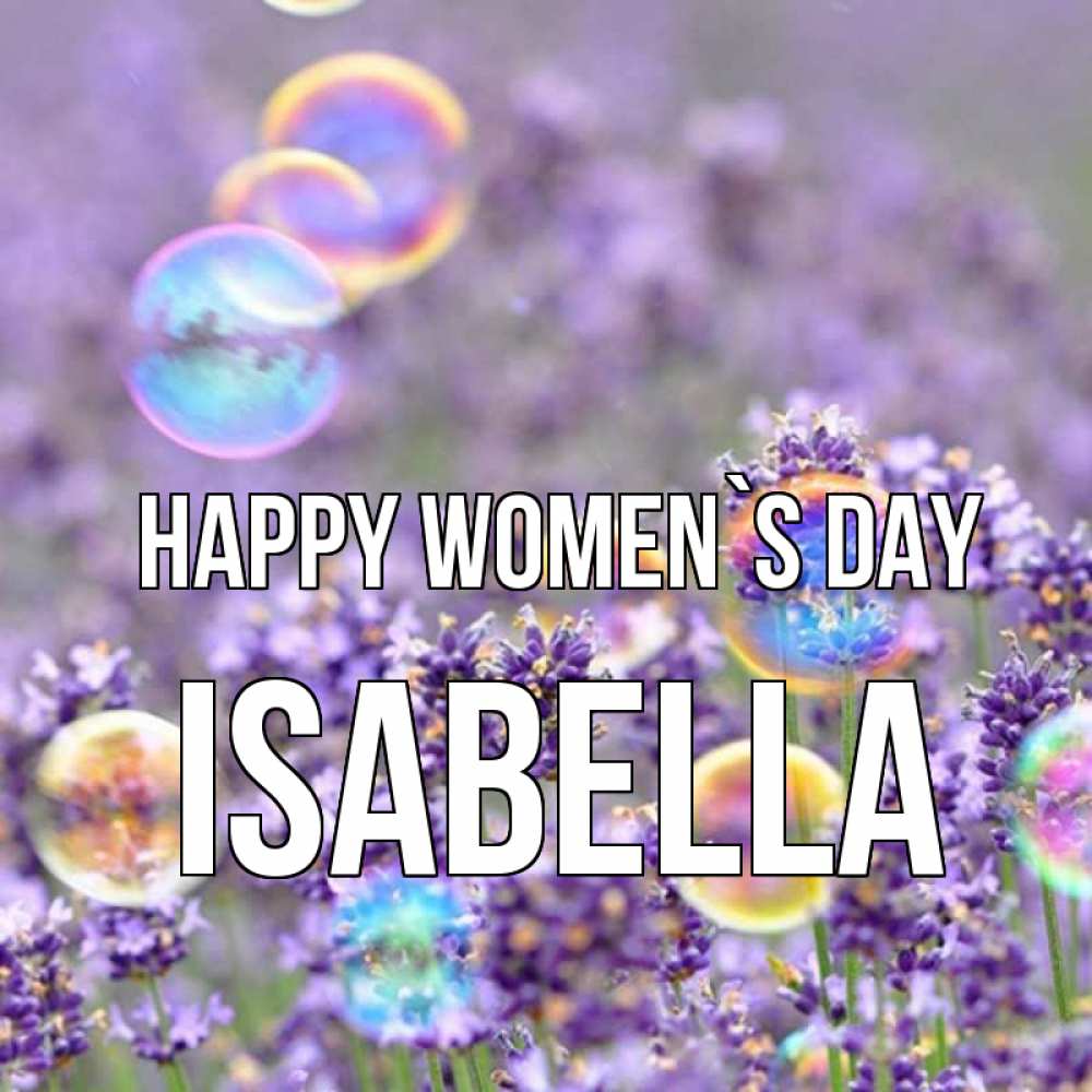 Greetings card с именем, Isabella happy women`s day цветы Greetings with text for free download 